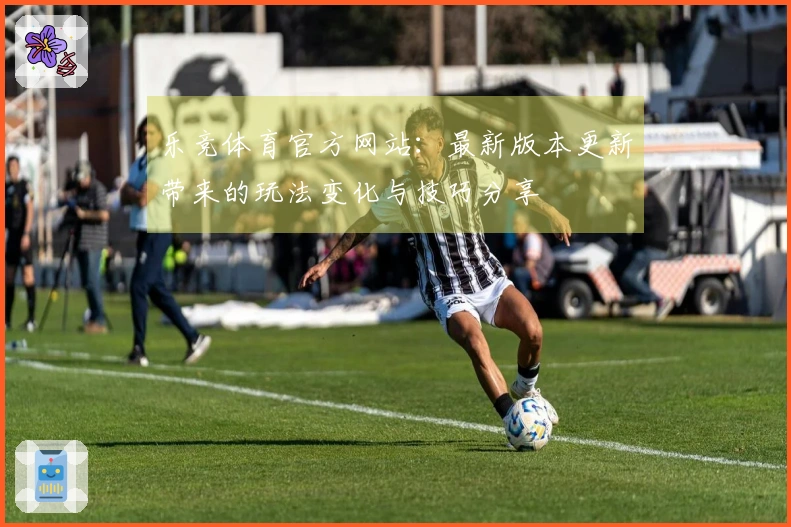 乐竞体育官方网站：最新版本更新带来的玩法变化与技巧分享