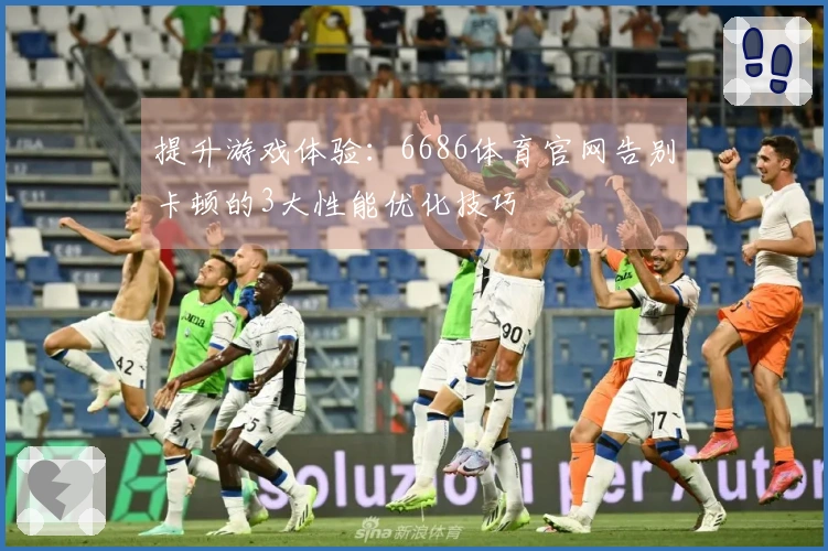 提升游戏体验：6686体育官网告别卡顿的3大性能优化技巧