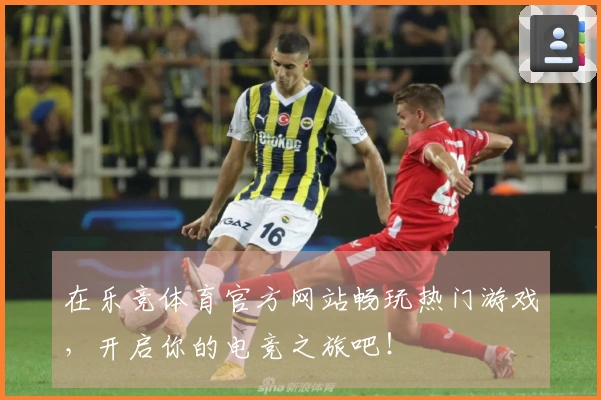 在乐竞体育官方网站畅玩热门游戏，开启你的电竞之旅吧！