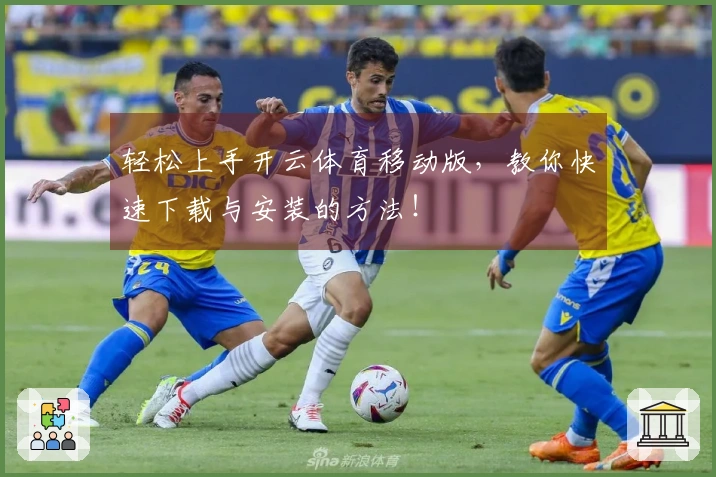 轻松上手开云体育移动版，教你快速下载与安装的方法！